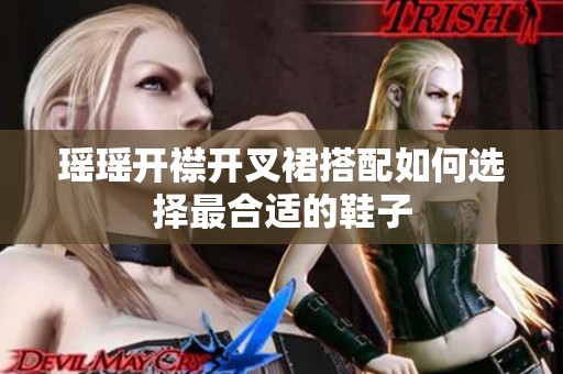 瑶瑶开襟开叉裙搭配如何选择最合适的鞋子