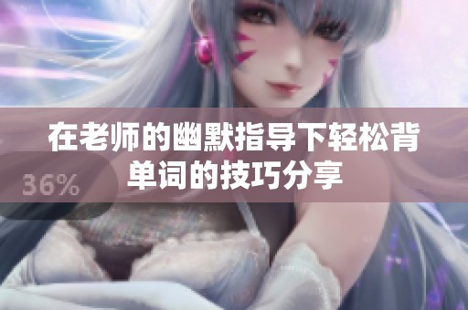 在老师的幽默指导下轻松背单词的技巧分享