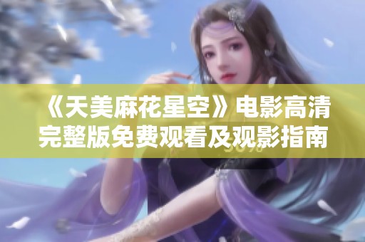 《天美麻花星空》电影高清完整版免费观看及观影指南