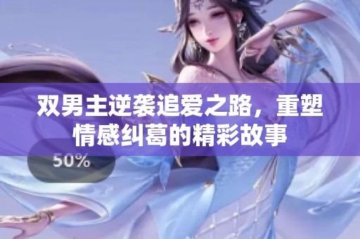 双男主逆袭追爱之路，重塑情感纠葛的精彩故事