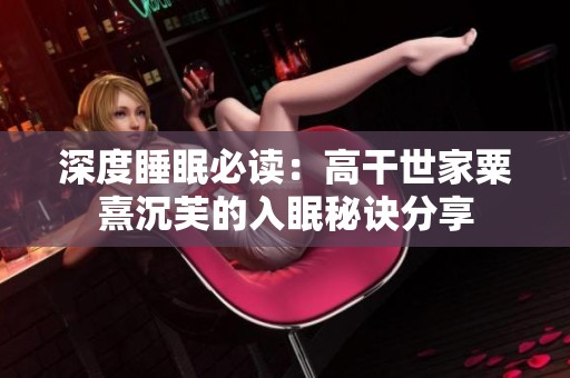 深度睡眠必读：高干世家粟熹沉芙的入眠秘诀分享