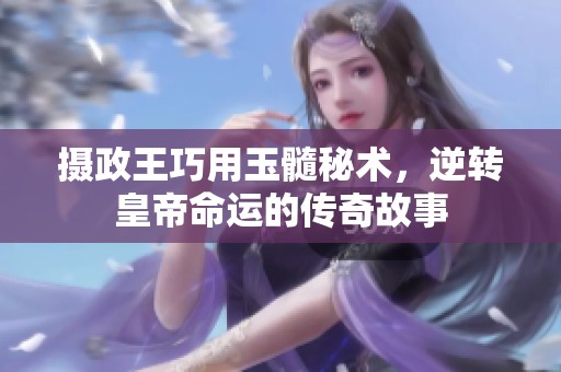 摄政王巧用玉髓秘术，逆转皇帝命运的传奇故事
