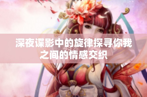 深夜谍影中的旋律探寻你我之间的情感交织