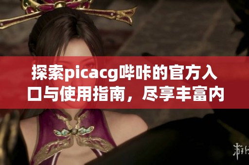 探索picacg哔咔的官方入口与使用指南，尽享丰富内容