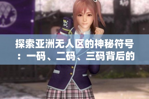 探索亚洲无人区的神秘符号：一码、二码、三码背后的故事