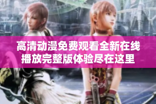 高清动漫免费观看全新在线播放完整版体验尽在这里