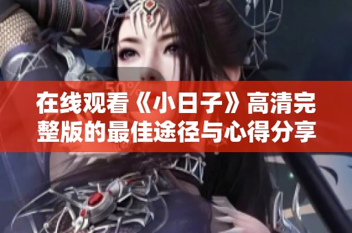 在线观看《小日子》高清完整版的最佳途径与心得分享