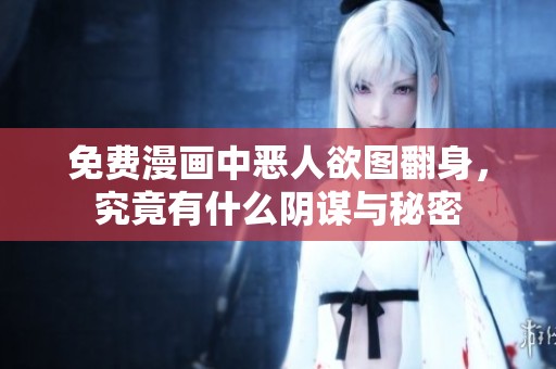 免费漫画中恶人欲图翻身，究竟有什么阴谋与秘密