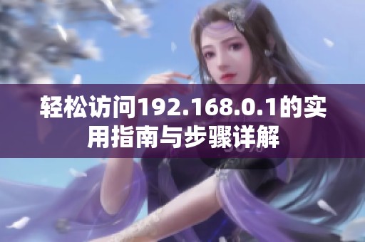 轻松访问192.168.0.1的实用指南与步骤详解