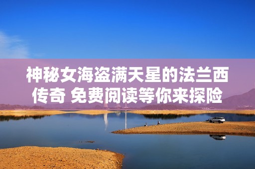神秘女海盗满天星的法兰西传奇 免费阅读等你来探险