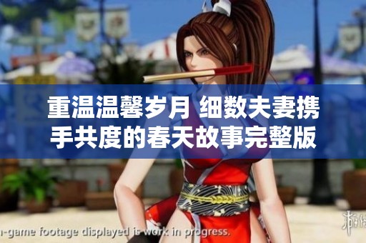 重温温馨岁月 细数夫妻携手共度的春天故事完整版