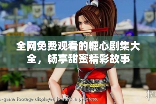 全网免费观看的糖心剧集大全，畅享甜蜜精彩故事