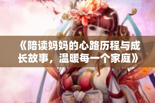 《陪读妈妈的心路历程与成长故事，温暖每一个家庭》