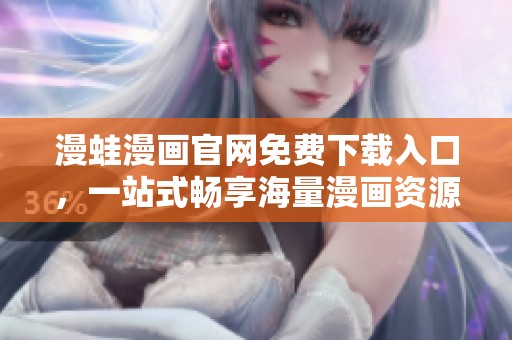 漫蛙漫画官网免费下载入口，一站式畅享海量漫画资源