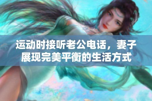 运动时接听老公电话，妻子展现完美平衡的生活方式