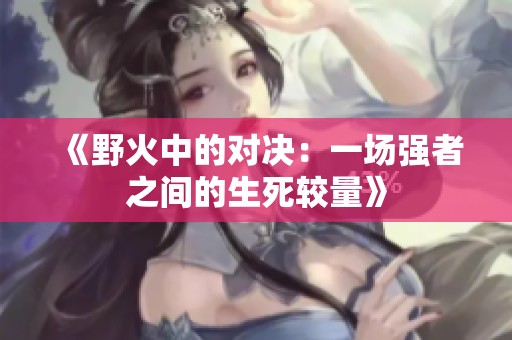 《野火中的对决：一场强者之间的生死较量》