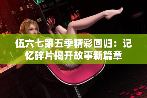 伍六七第五季精彩回归：记忆碎片揭开故事新篇章