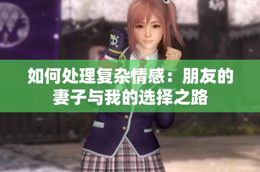 如何处理复杂情感：朋友的妻子与我的选择之路