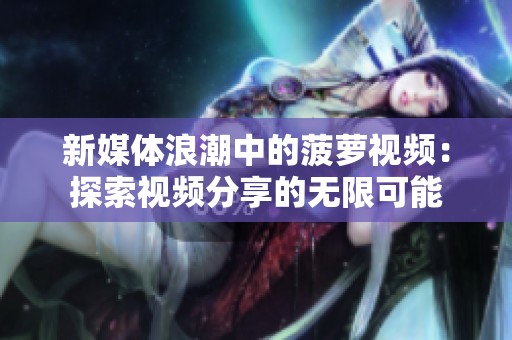 新媒体浪潮中的菠萝视频：探索视频分享的无限可能