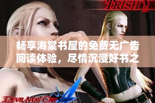 畅享海棠书屋的免费无广告阅读体验，尽情沉浸好书之中
