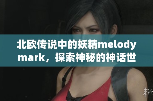 北欧传说中的妖精melodymark，探索神秘的神话世界