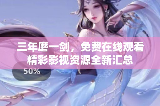 三年磨一剑，免费在线观看精彩影视资源全新汇总