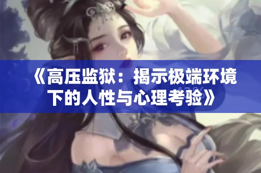 《高压监狱：揭示极端环境下的人性与心理考验》