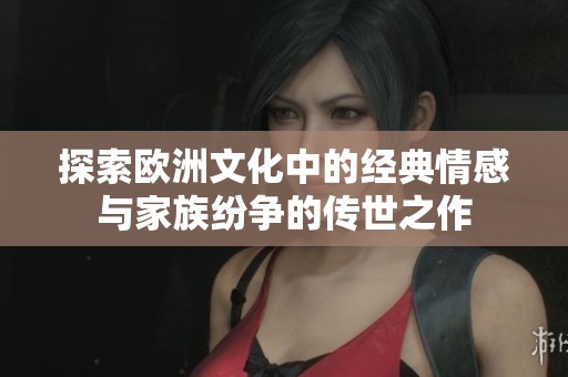 探索欧洲文化中的经典情感与家族纷争的传世之作