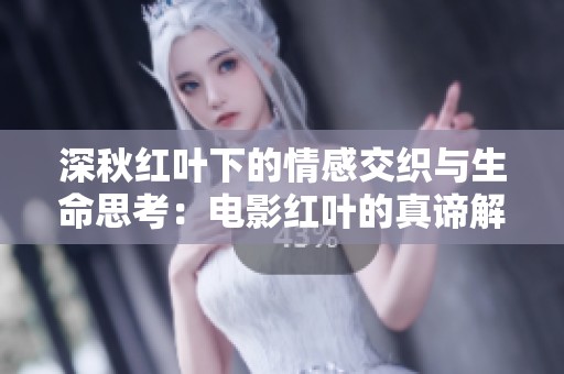 深秋红叶下的情感交织与生命思考：电影红叶的真谛解析