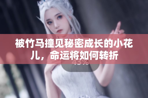 被竹马撞见秘密成长的小花儿，命运将如何转折