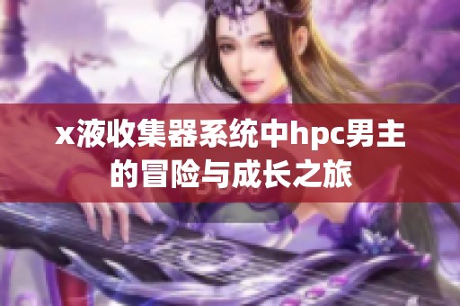 x液收集器系统中hpc男主的冒险与成长之旅