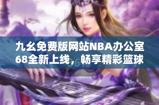 九幺免费版网站NBA办公室68全新上线，畅享精彩篮球赛事