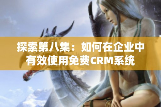 探索第八集：如何在企业中有效使用免费CRM系统