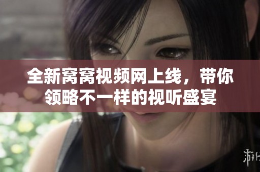 全新窝窝视频网上线，带你领略不一样的视听盛宴