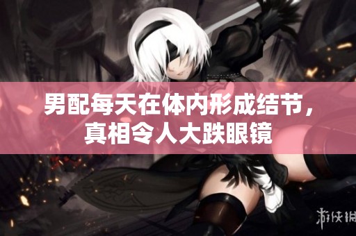 男配每天在体内形成结节，真相令人大跌眼镜