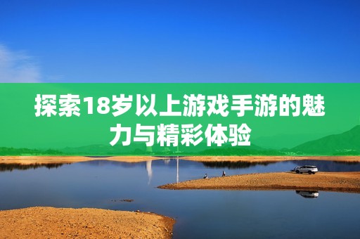 探索18岁以上游戏手游的魅力与精彩体验