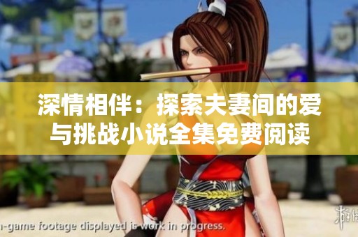 深情相伴：探索夫妻间的爱与挑战小说全集免费阅读