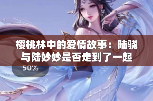 樱桃林中的爱情故事：陆骁与陆妙妙是否走到了一起