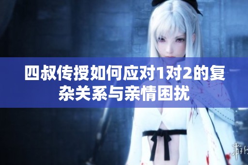 四叔传授如何应对1对2的复杂关系与亲情困扰