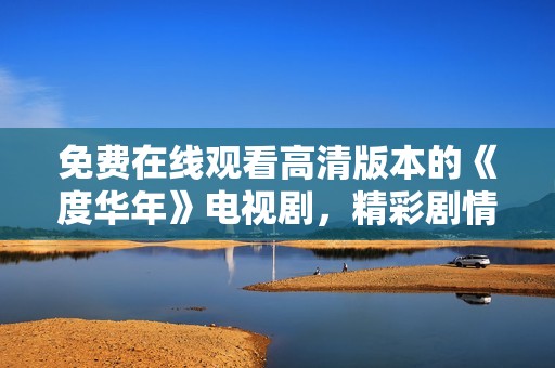 免费在线观看高清版本的《度华年》电视剧，精彩剧情尽在其中