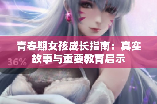 青春期女孩成长指南：真实故事与重要教育启示