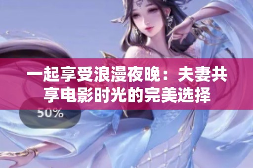 一起享受浪漫夜晚：夫妻共享电影时光的完美选择
