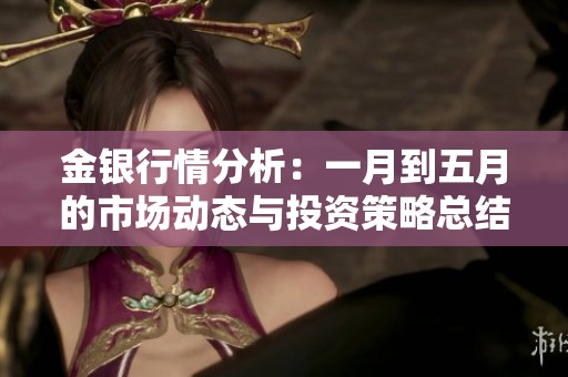 金银行情分析：一月到五月的市场动态与投资策略总结