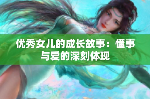优秀女儿的成长故事：懂事与爱的深刻体现