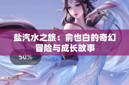 盐汽水之旅：俞也白的奇幻冒险与成长故事