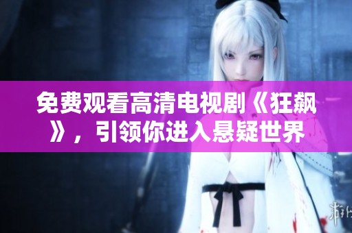 免费观看高清电视剧《狂飙》，引领你进入悬疑世界