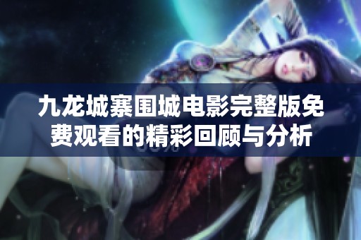 九龙城寨围城电影完整版免费观看的精彩回顾与分析
