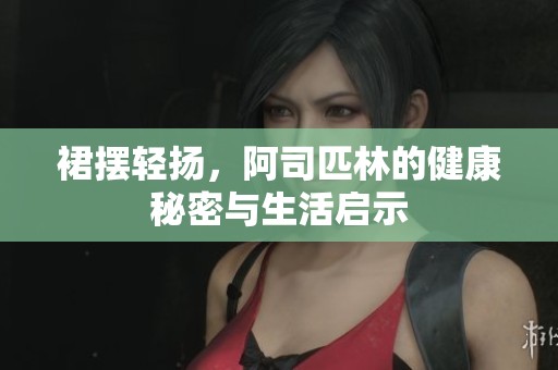 裙摆轻扬，阿司匹林的健康秘密与生活启示