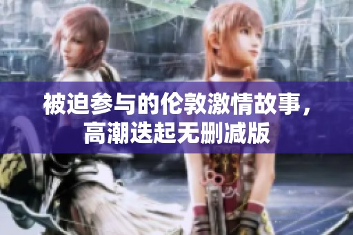 被迫参与的伦敦激情故事，高潮迭起无删减版