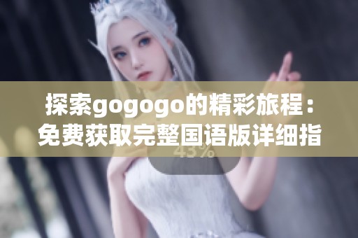 探索gogogo的精彩旅程：免费获取完整国语版详细指南
